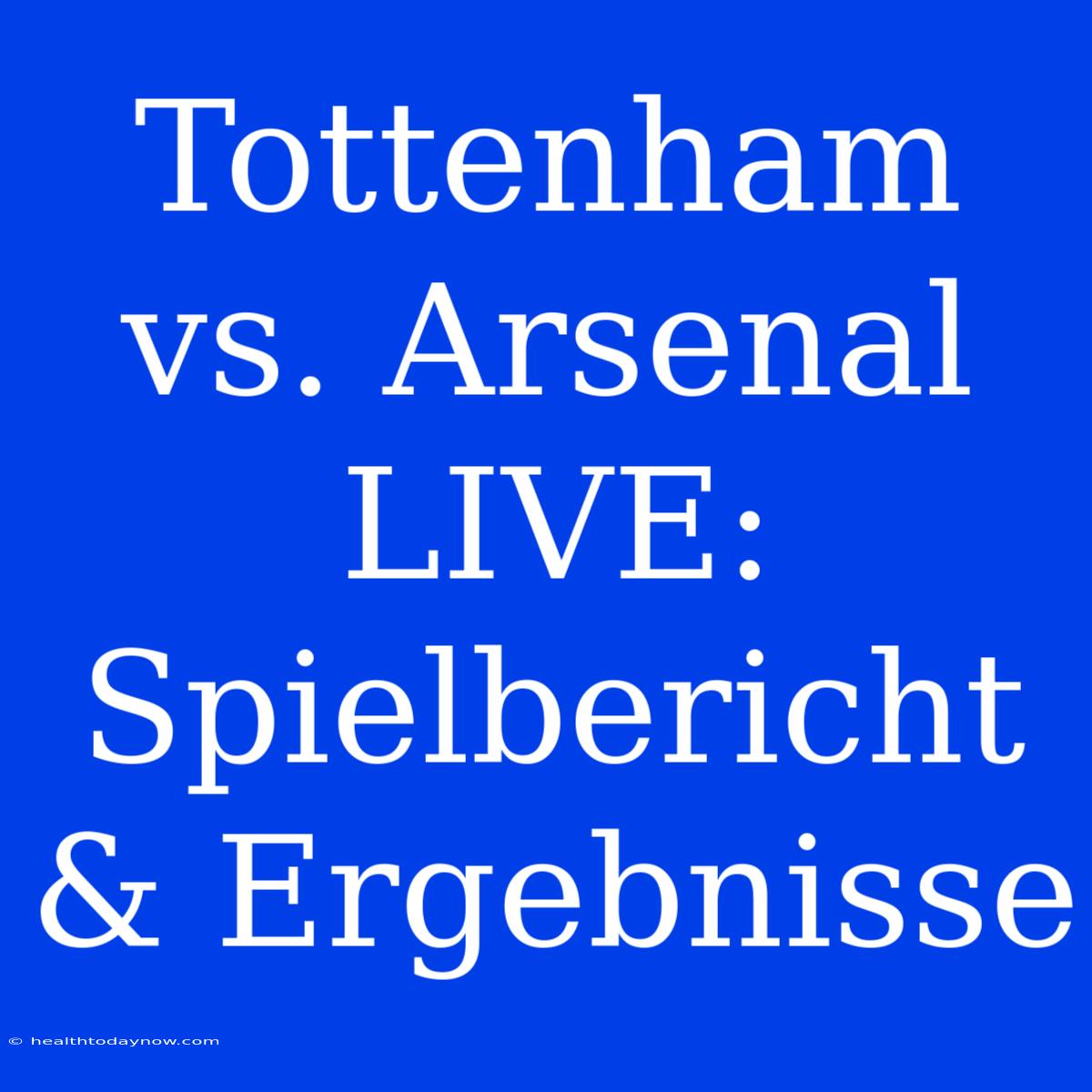 Tottenham Vs. Arsenal LIVE: Spielbericht & Ergebnisse 