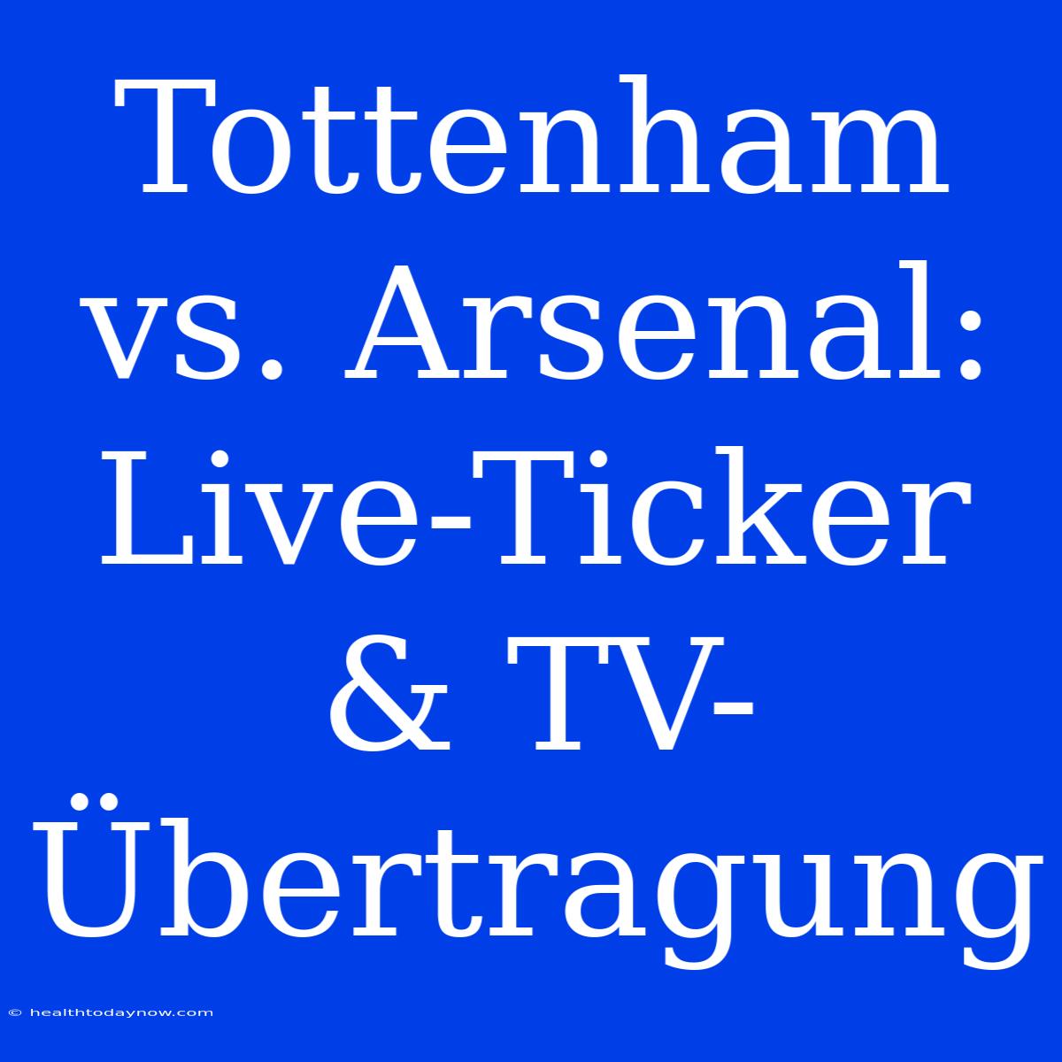 Tottenham Vs. Arsenal: Live-Ticker & TV-Übertragung