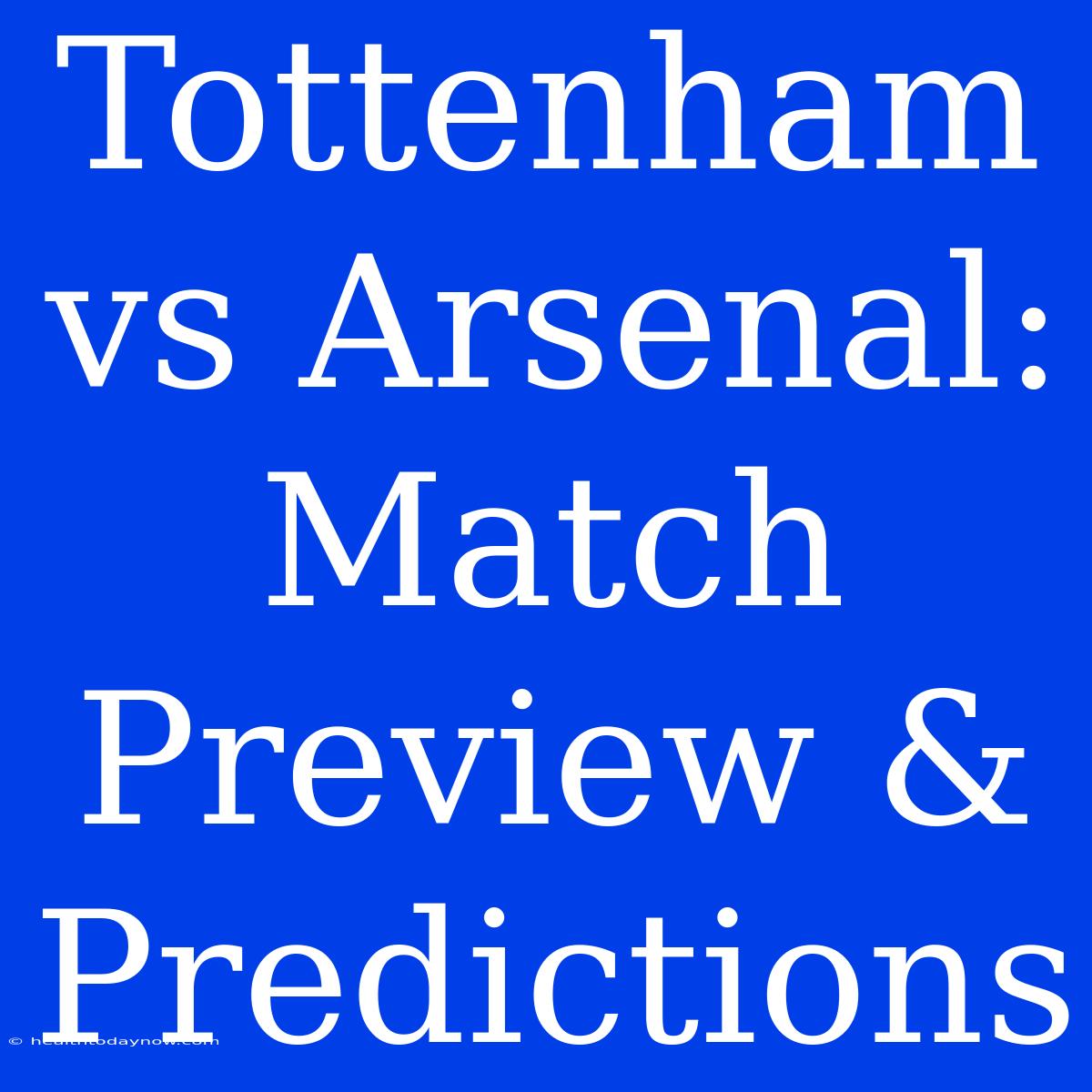 Tottenham Vs Arsenal: Match Preview & Predictions