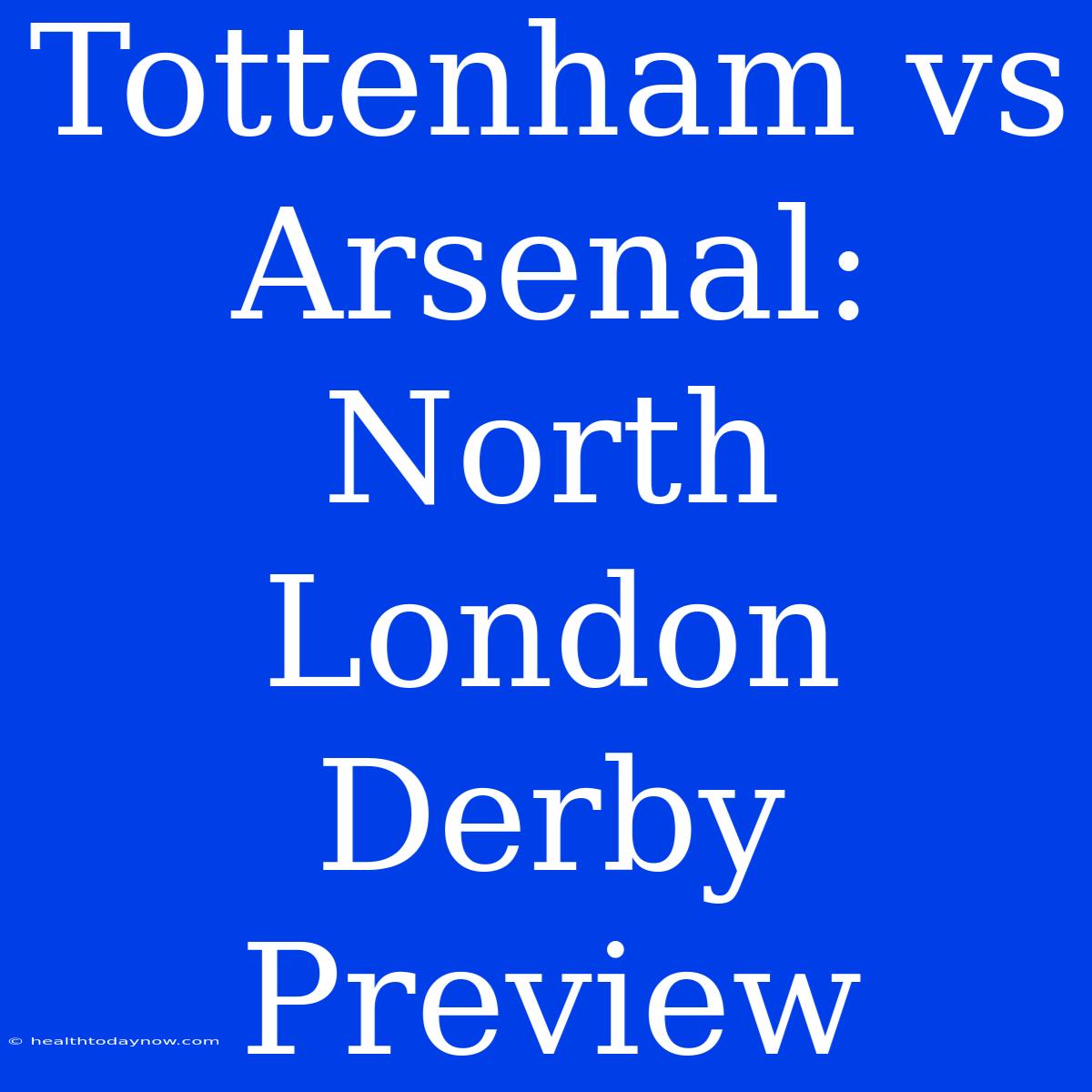 Tottenham Vs Arsenal: North London Derby Preview