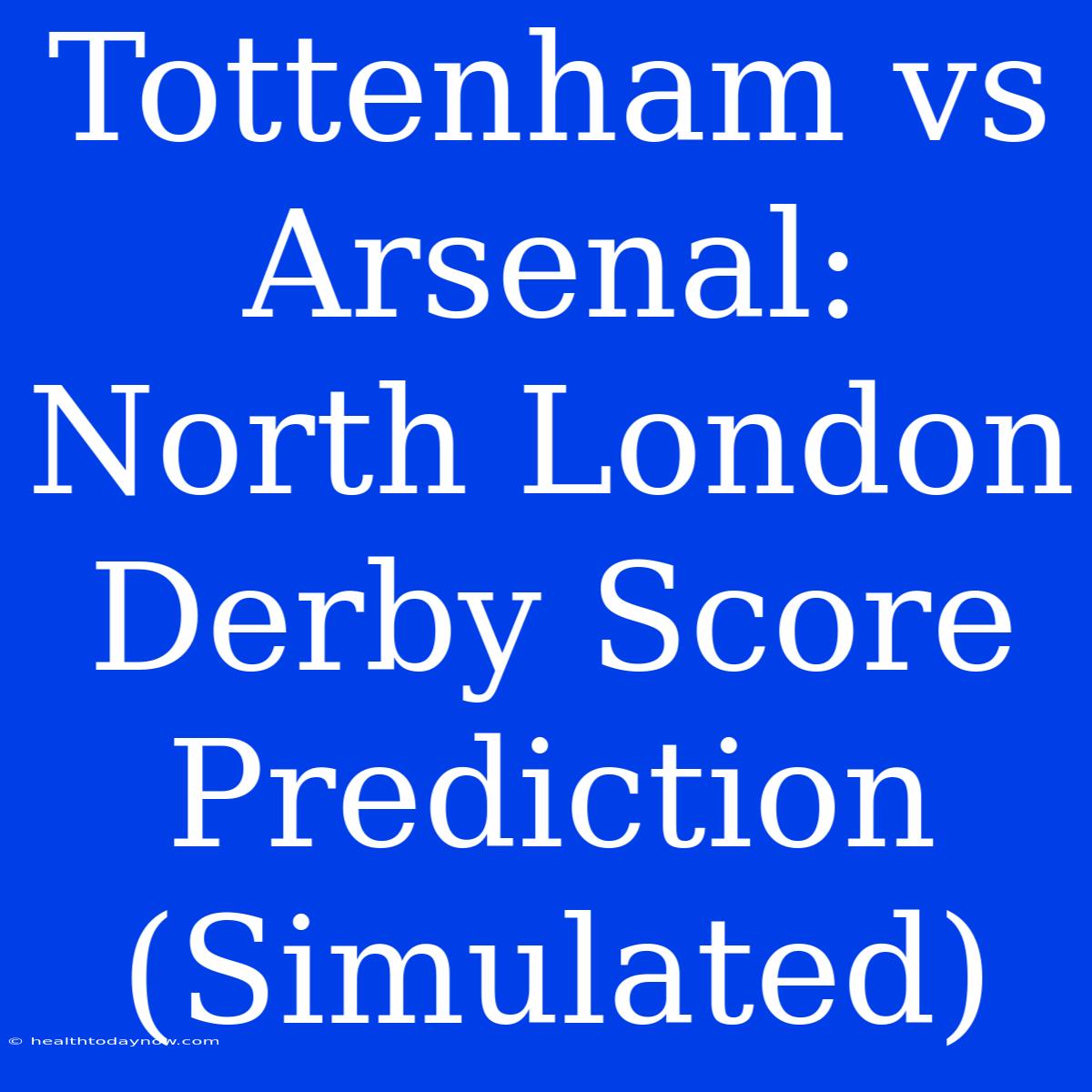 Tottenham Vs Arsenal: North London Derby Score Prediction (Simulated)