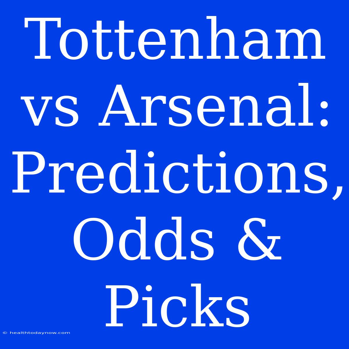 Tottenham Vs Arsenal: Predictions, Odds & Picks