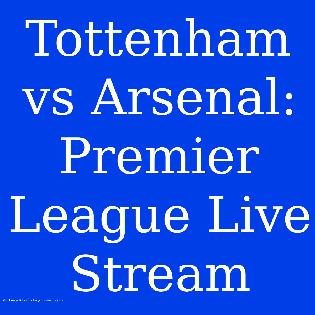 Tottenham Vs Arsenal: Premier League Live Stream