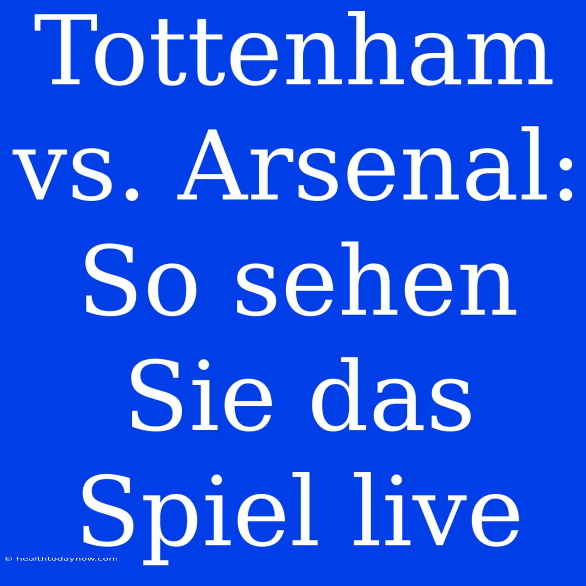 Tottenham Vs. Arsenal: So Sehen Sie Das Spiel Live