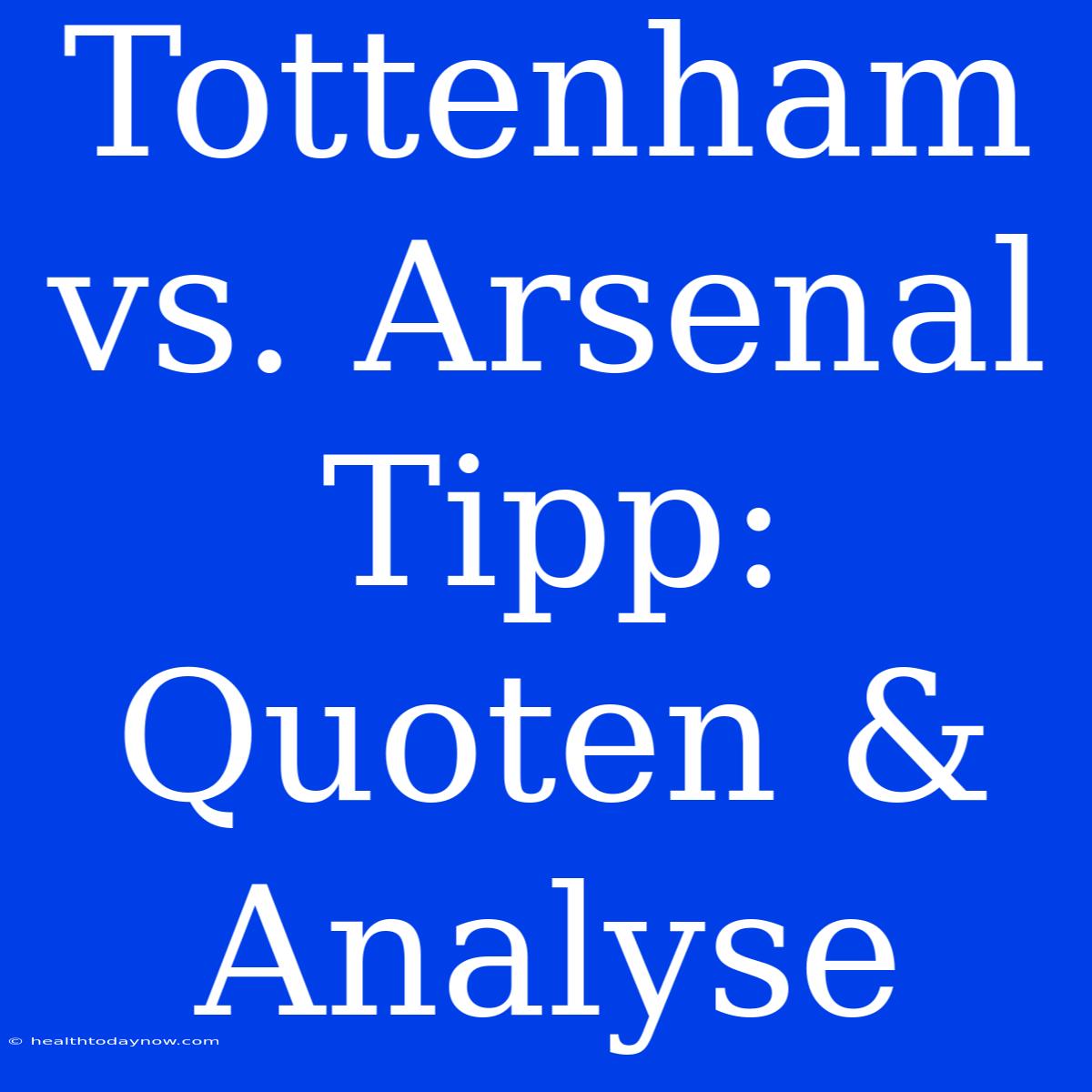 Tottenham Vs. Arsenal Tipp:  Quoten & Analyse