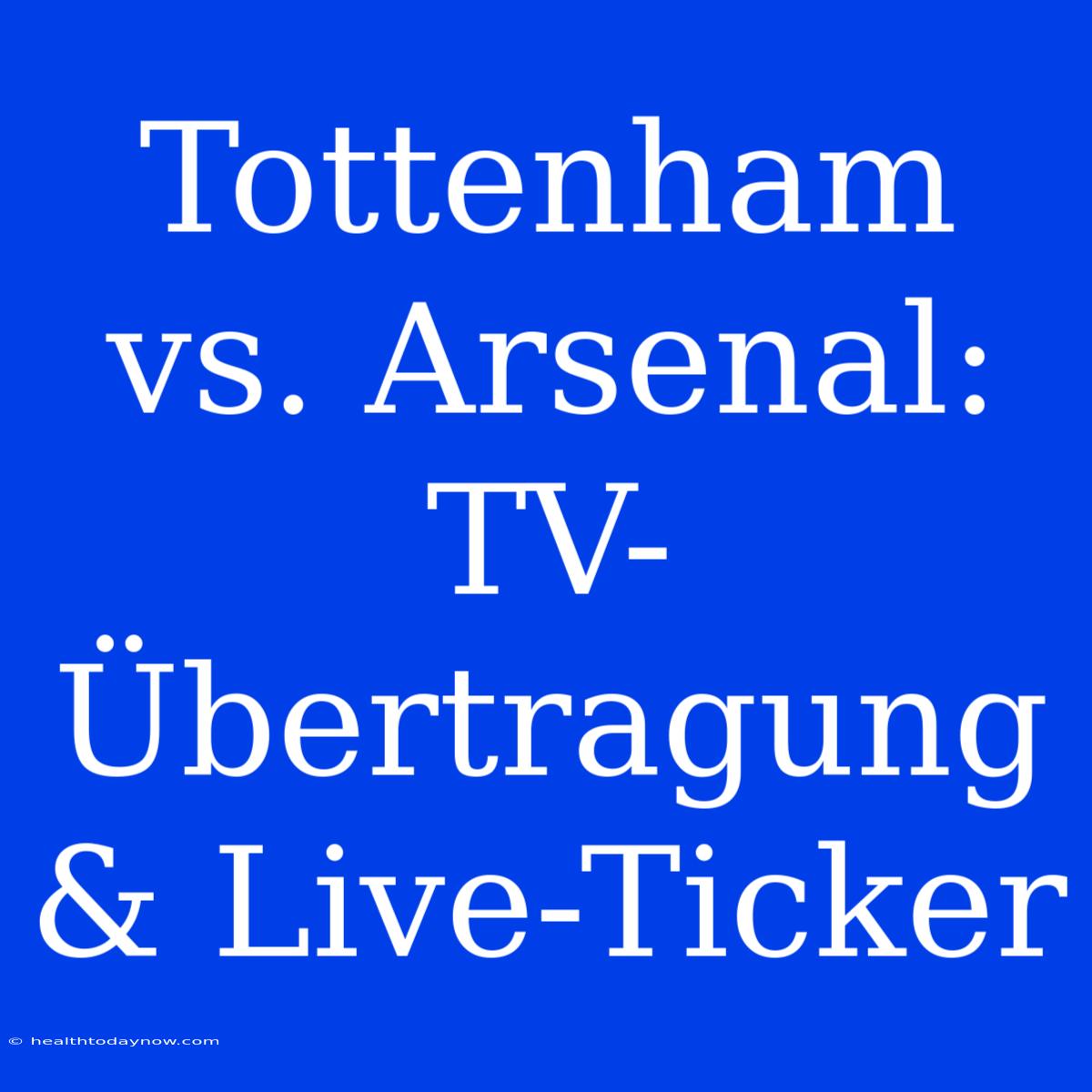 Tottenham Vs. Arsenal: TV-Übertragung & Live-Ticker