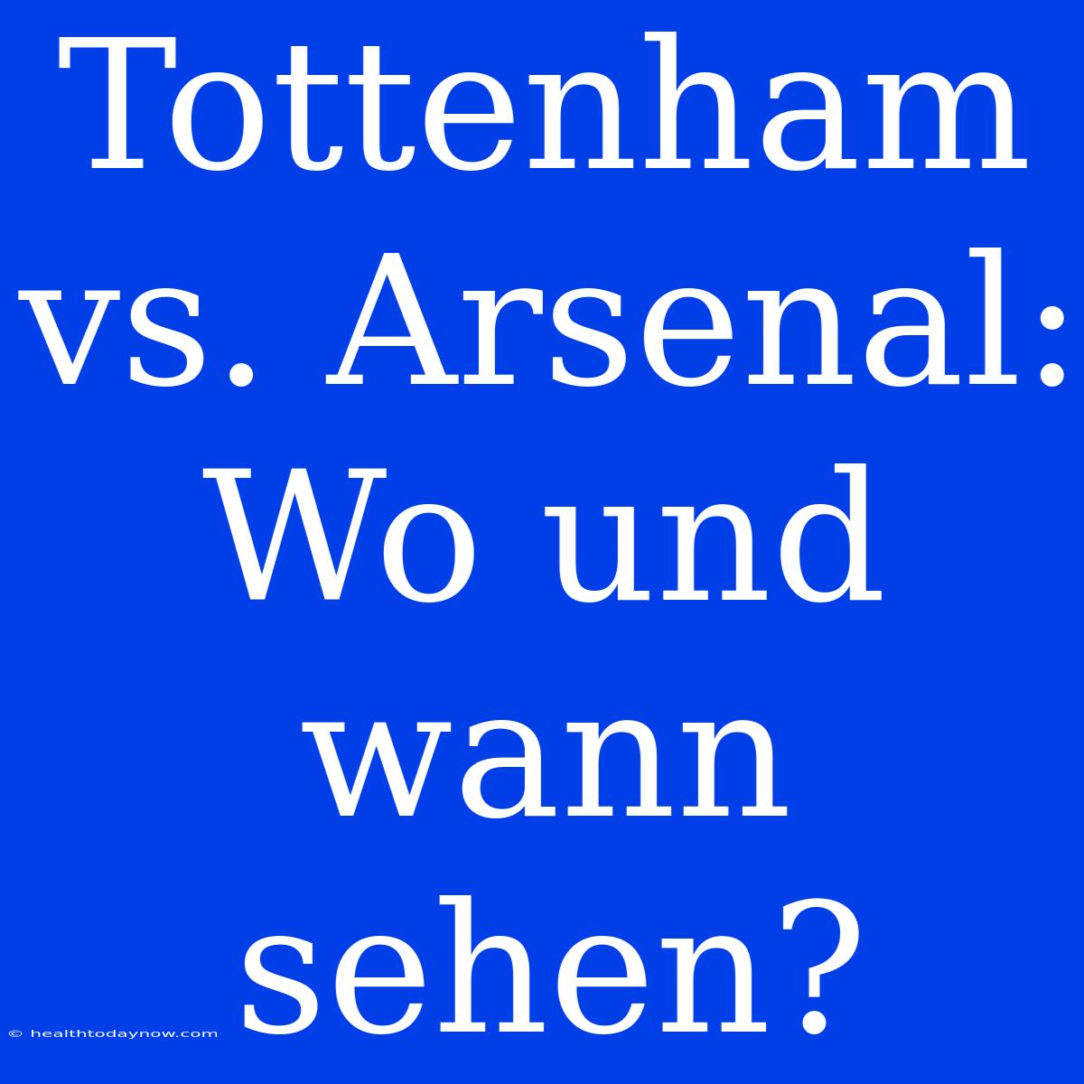 Tottenham Vs. Arsenal: Wo Und Wann Sehen?