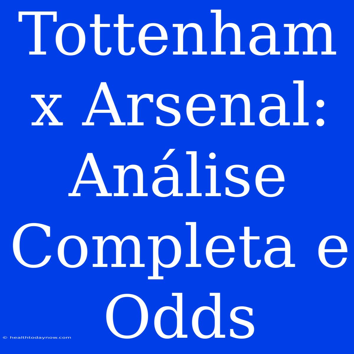 Tottenham X Arsenal: Análise Completa E Odds