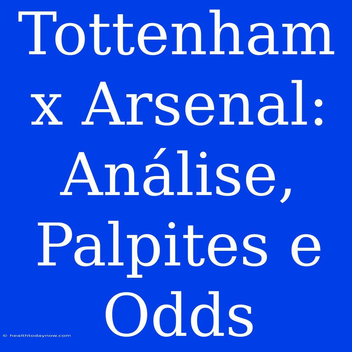 Tottenham X Arsenal: Análise, Palpites E Odds