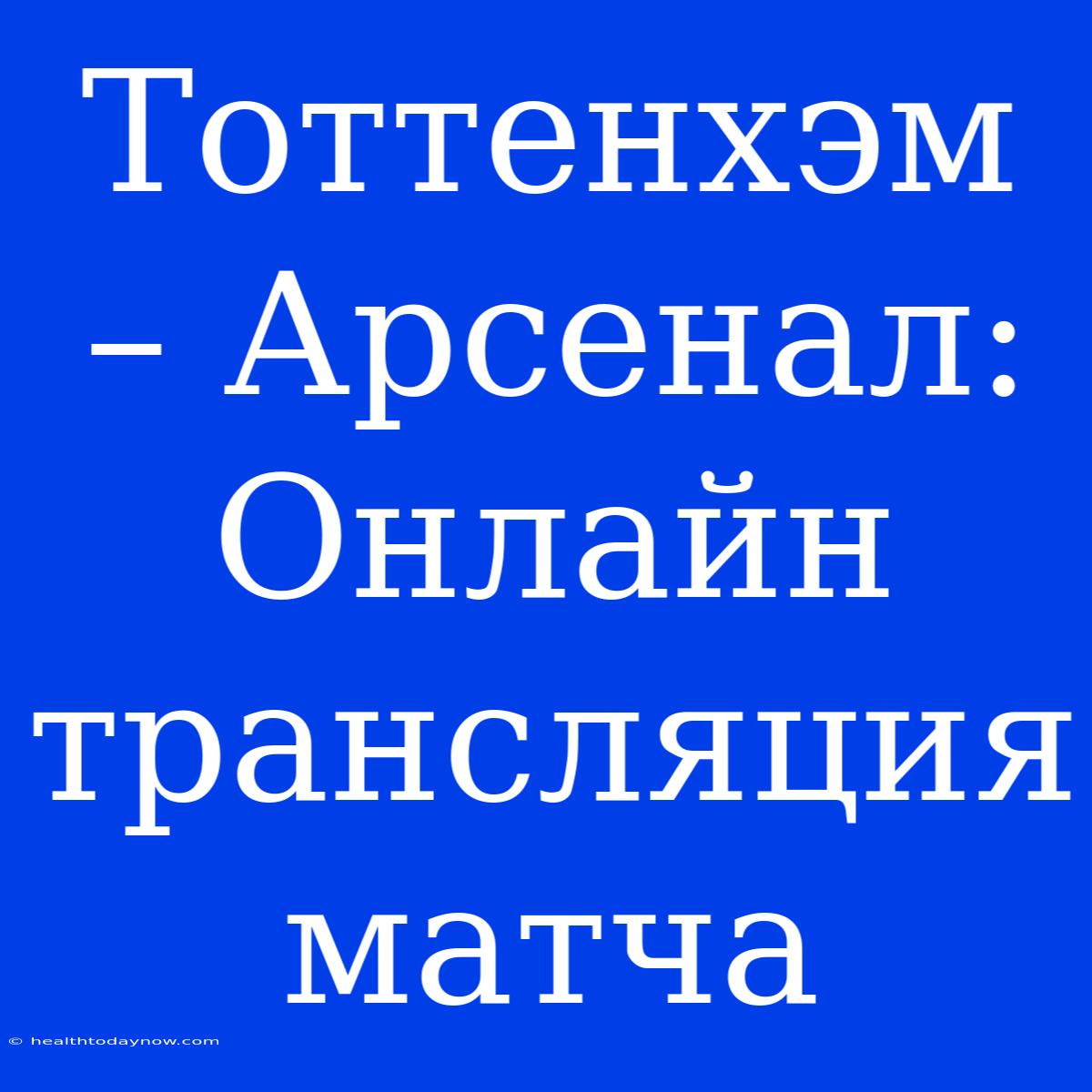 Тоттенхэм – Арсенал: Онлайн Трансляция Матча