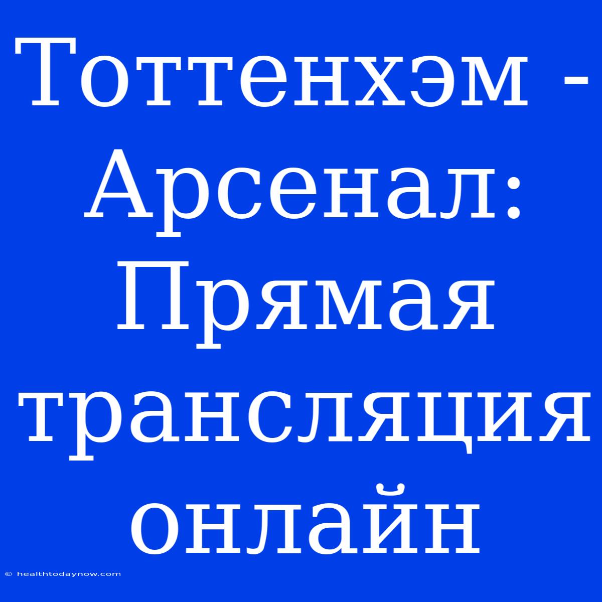 Тоттенхэм - Арсенал: Прямая Трансляция Онлайн