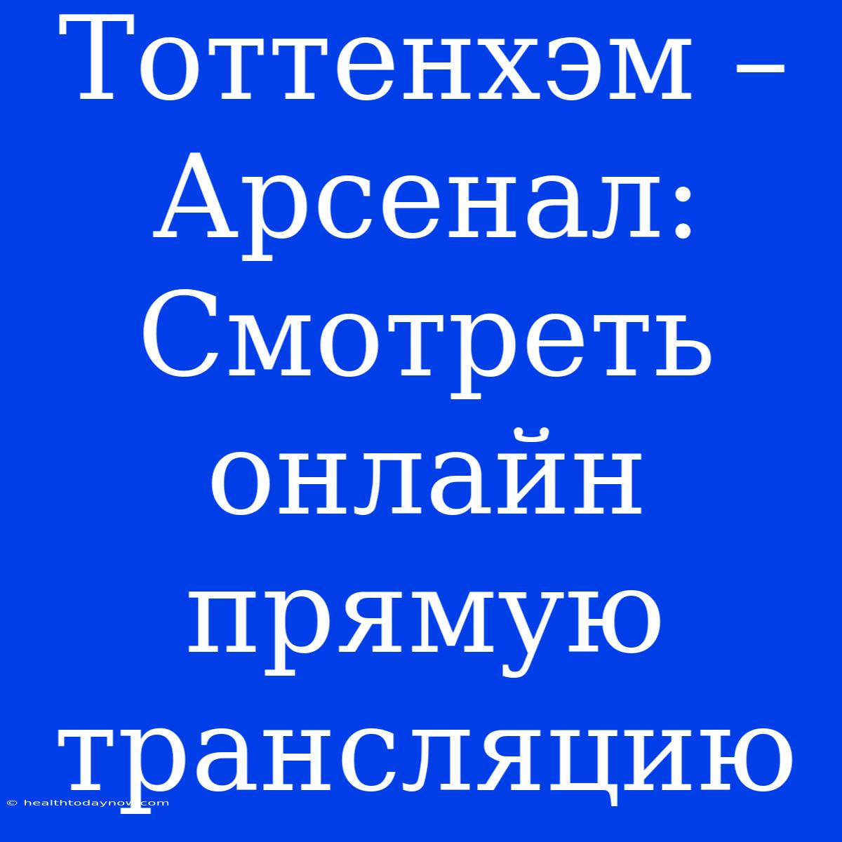 Тоттенхэм – Арсенал: Смотреть Онлайн Прямую Трансляцию