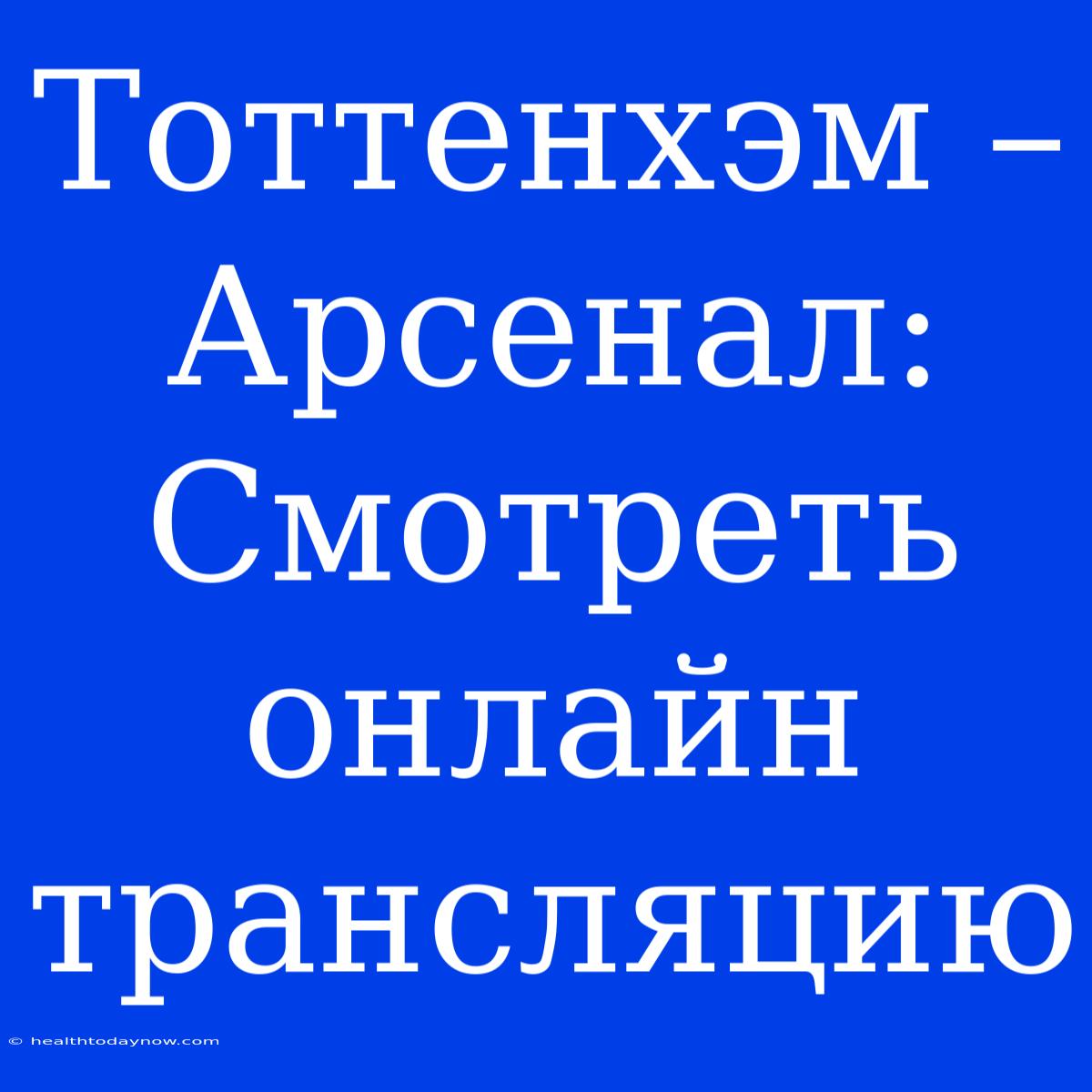 Тоттенхэм – Арсенал: Смотреть Онлайн Трансляцию