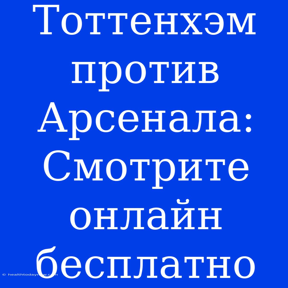 Тоттенхэм Против Арсенала: Смотрите Онлайн Бесплатно