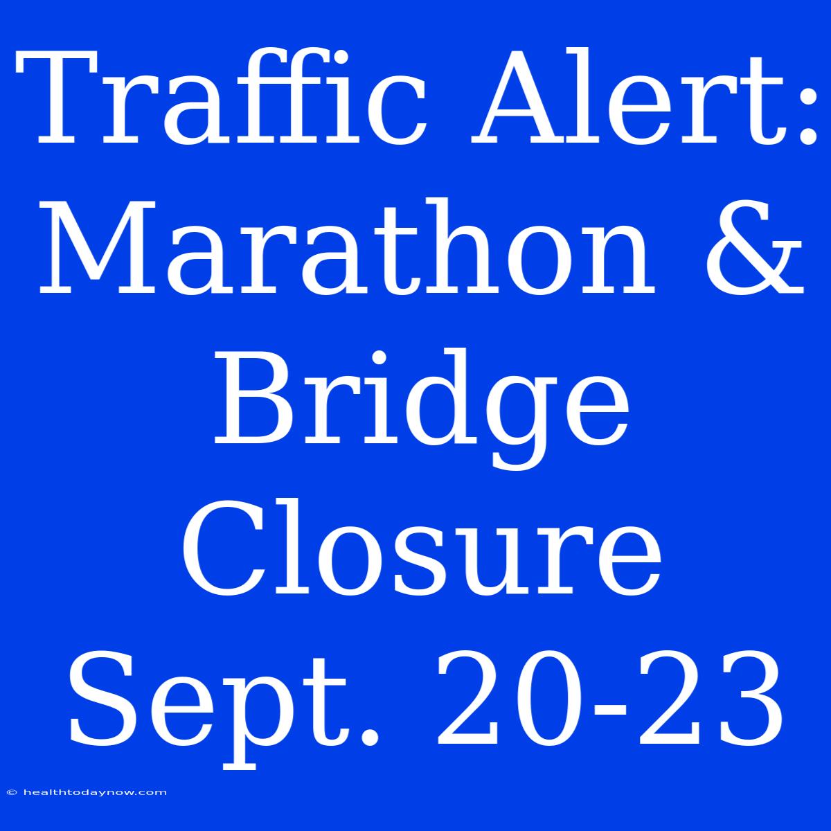 Traffic Alert: Marathon & Bridge Closure Sept. 20-23