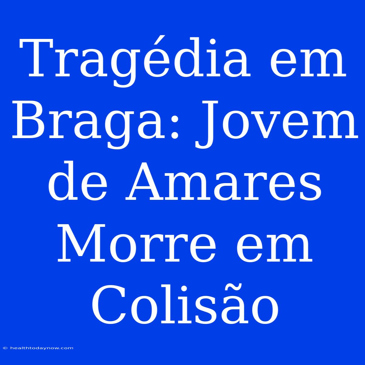 Tragédia Em Braga: Jovem De Amares Morre Em Colisão