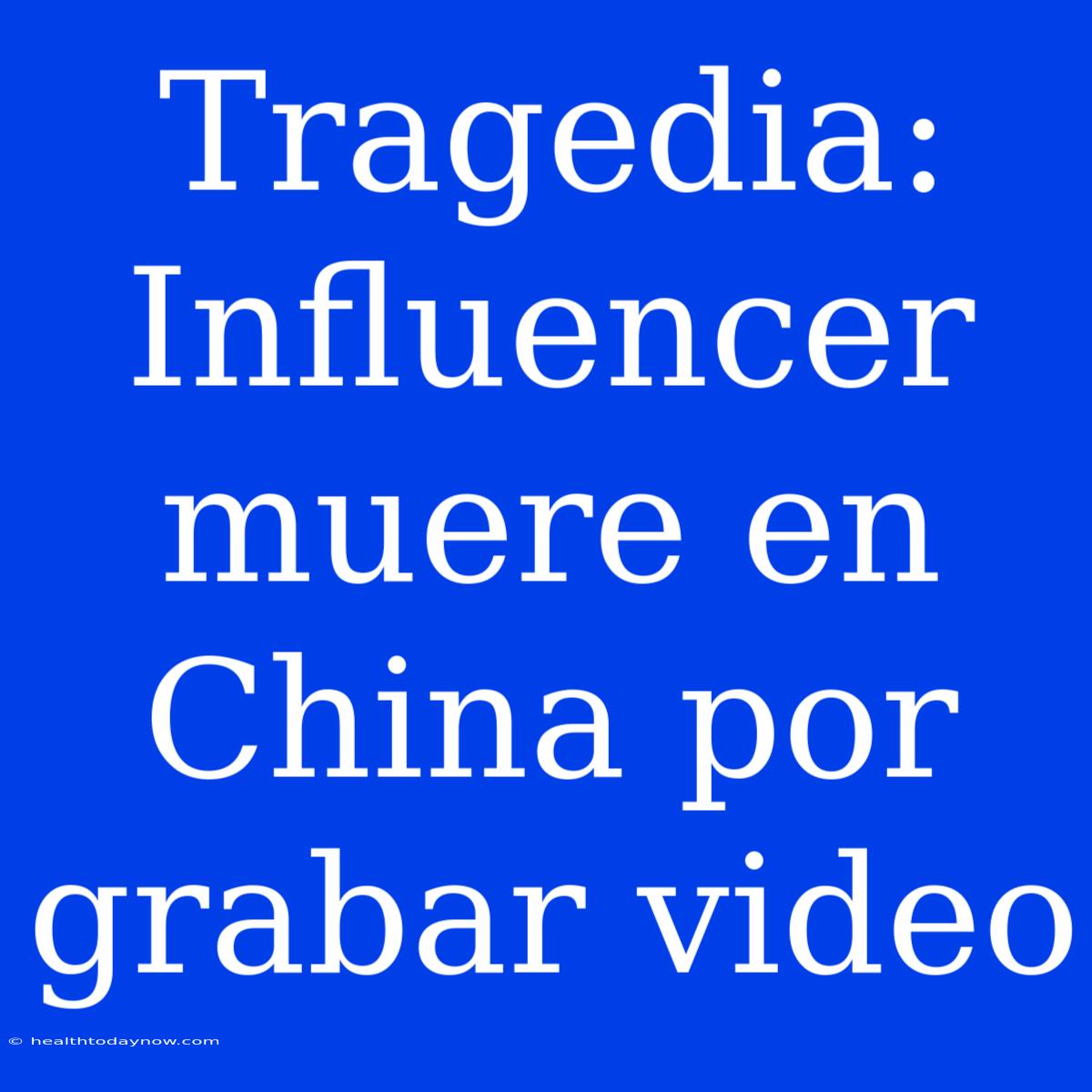 Tragedia: Influencer Muere En China Por Grabar Video