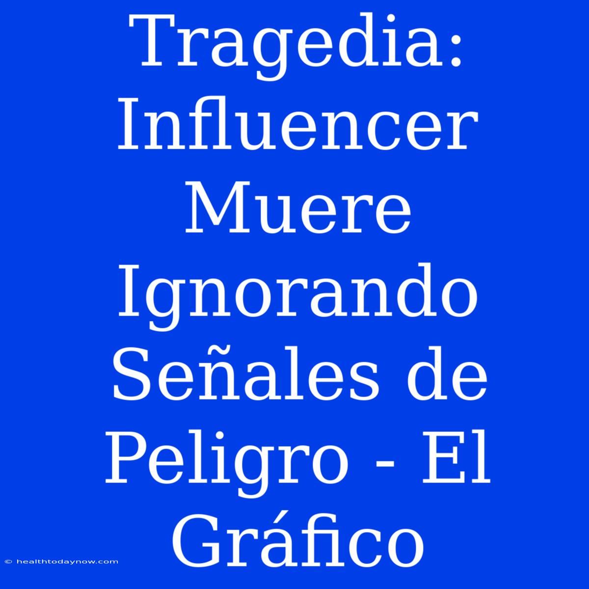 Tragedia: Influencer Muere Ignorando Señales De Peligro - El Gráfico