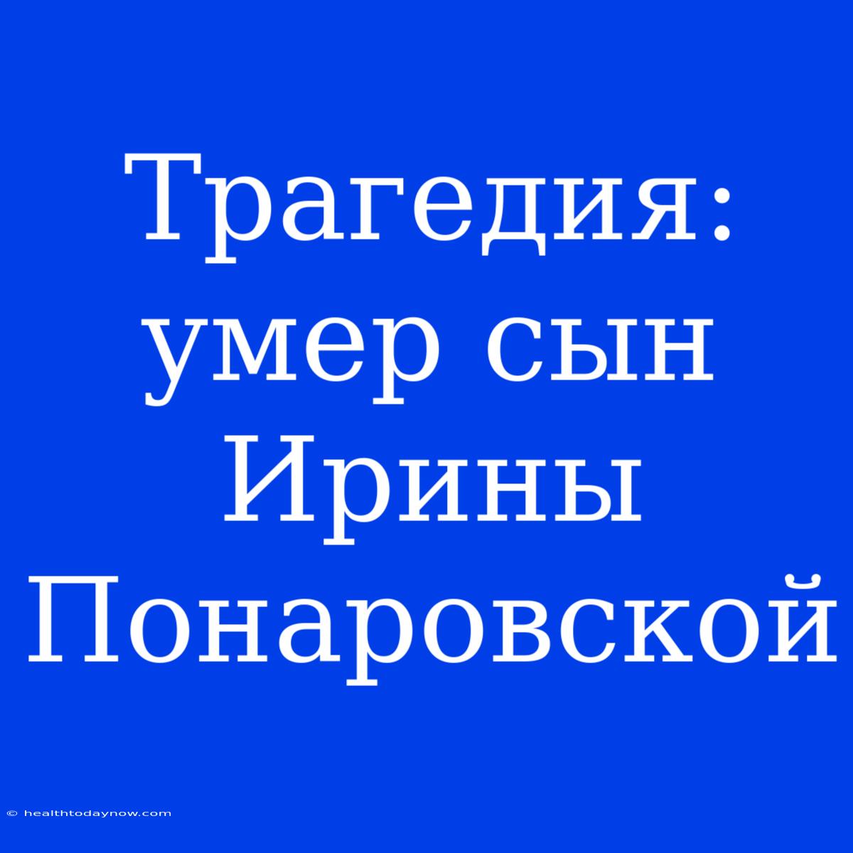 Трагедия: Умер Сын Ирины Понаровской