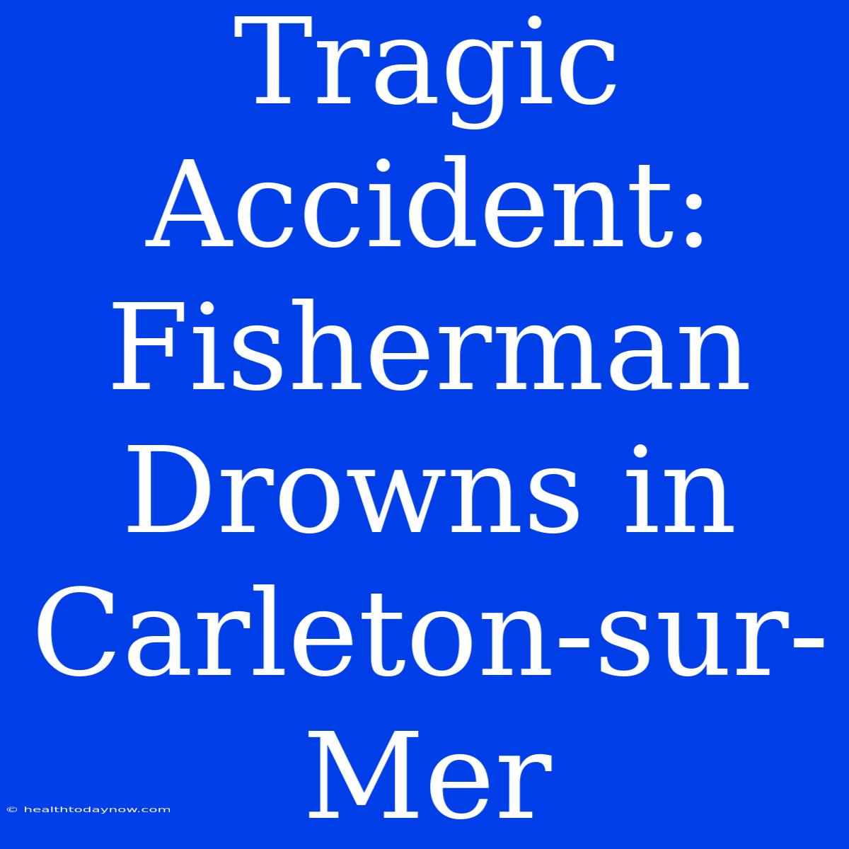 Tragic Accident: Fisherman Drowns In Carleton-sur-Mer