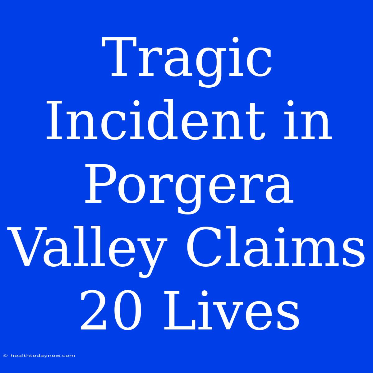 Tragic Incident In Porgera Valley Claims 20 Lives