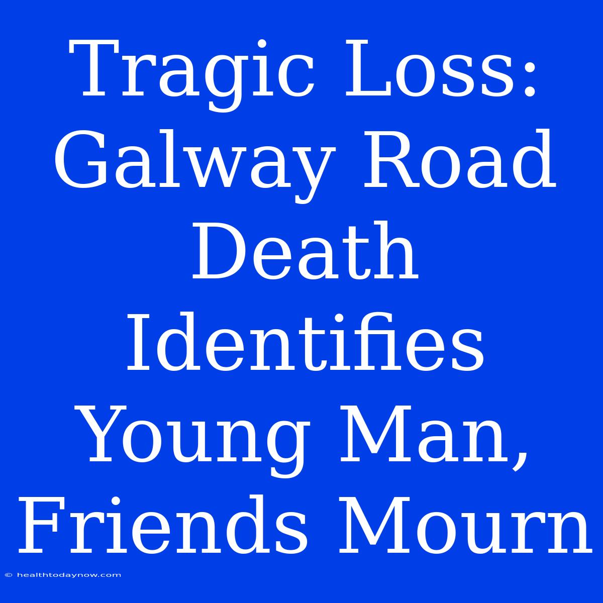 Tragic Loss: Galway Road Death Identifies Young Man, Friends Mourn