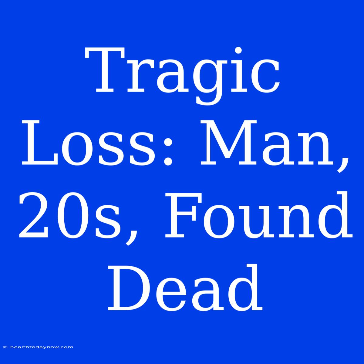 Tragic Loss: Man, 20s, Found Dead