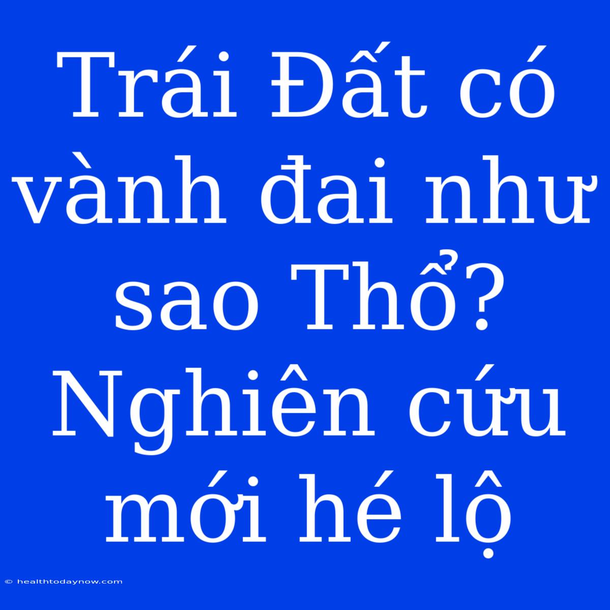 Trái Đất Có Vành Đai Như Sao Thổ? Nghiên Cứu Mới Hé Lộ