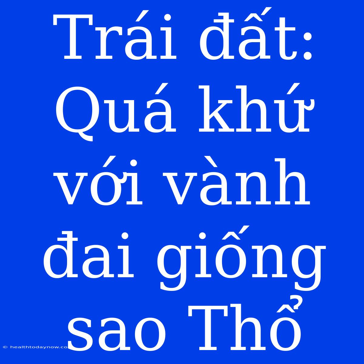 Trái Đất: Quá Khứ Với Vành Đai Giống Sao Thổ