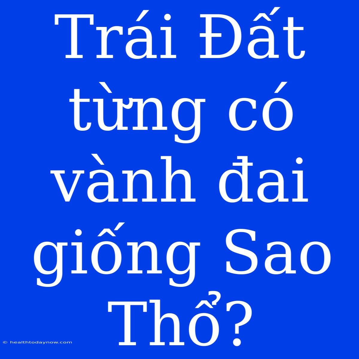 Trái Đất Từng Có Vành Đai Giống Sao Thổ?