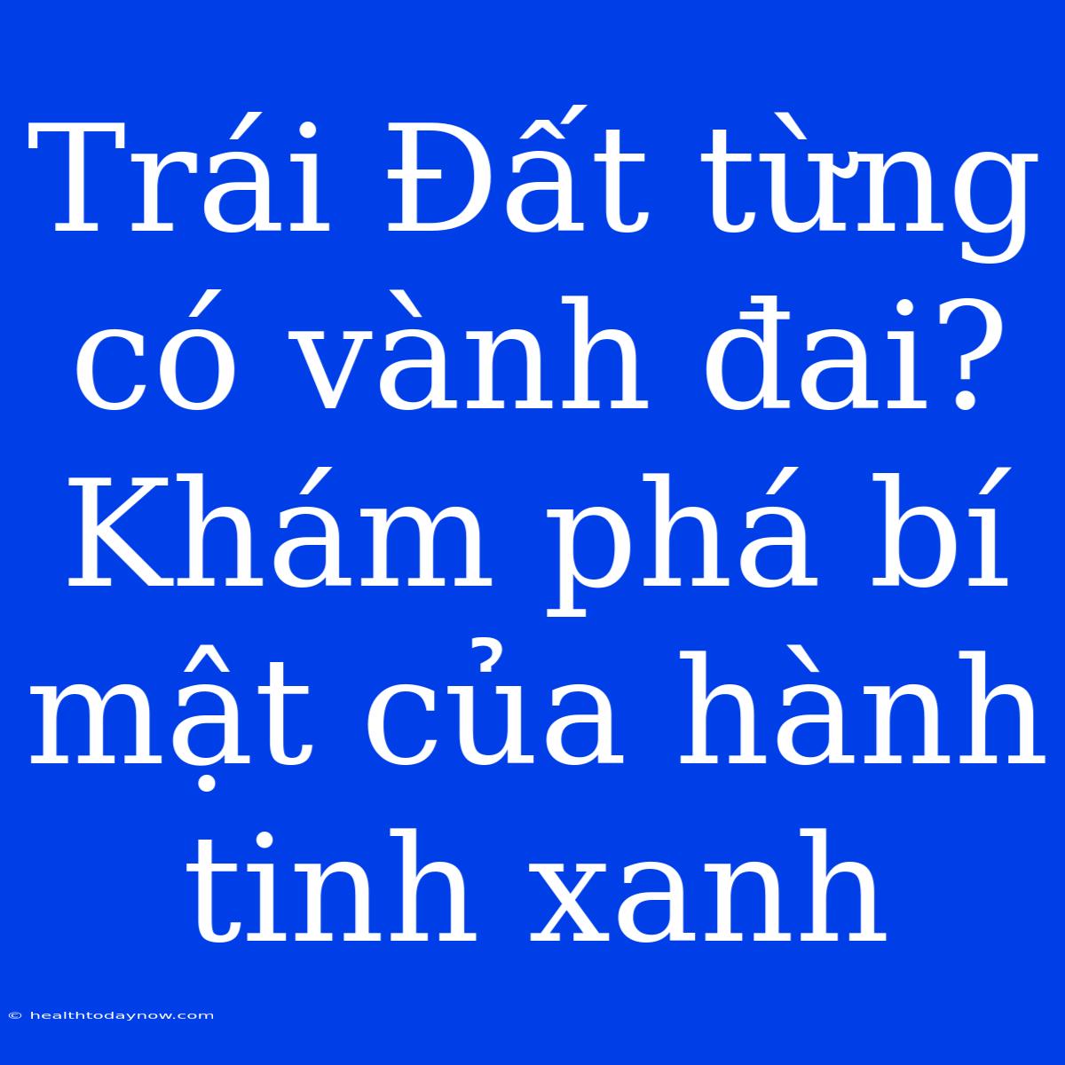 Trái Đất Từng Có Vành Đai? Khám Phá Bí Mật Của Hành Tinh Xanh