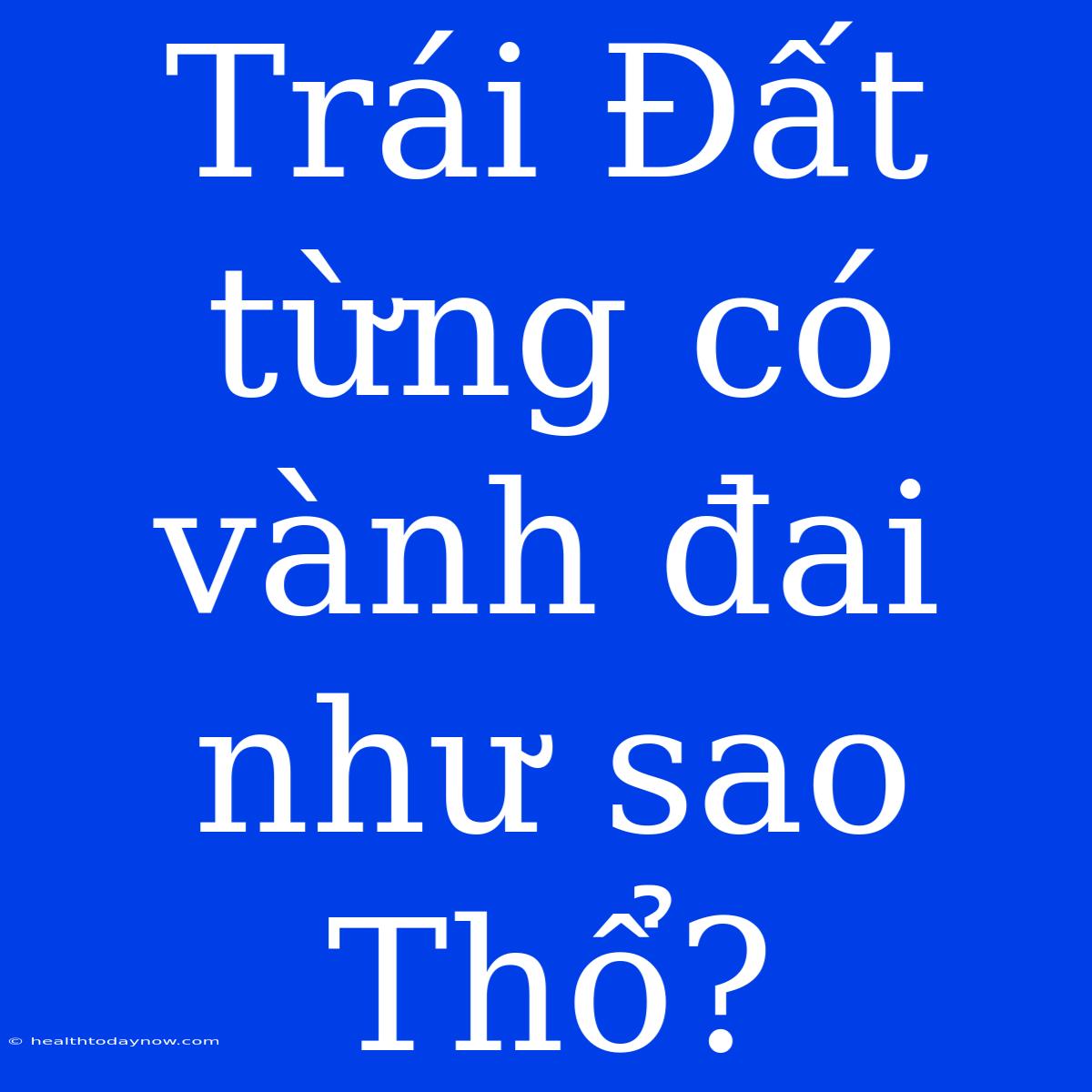 Trái Đất Từng Có Vành Đai Như Sao Thổ?