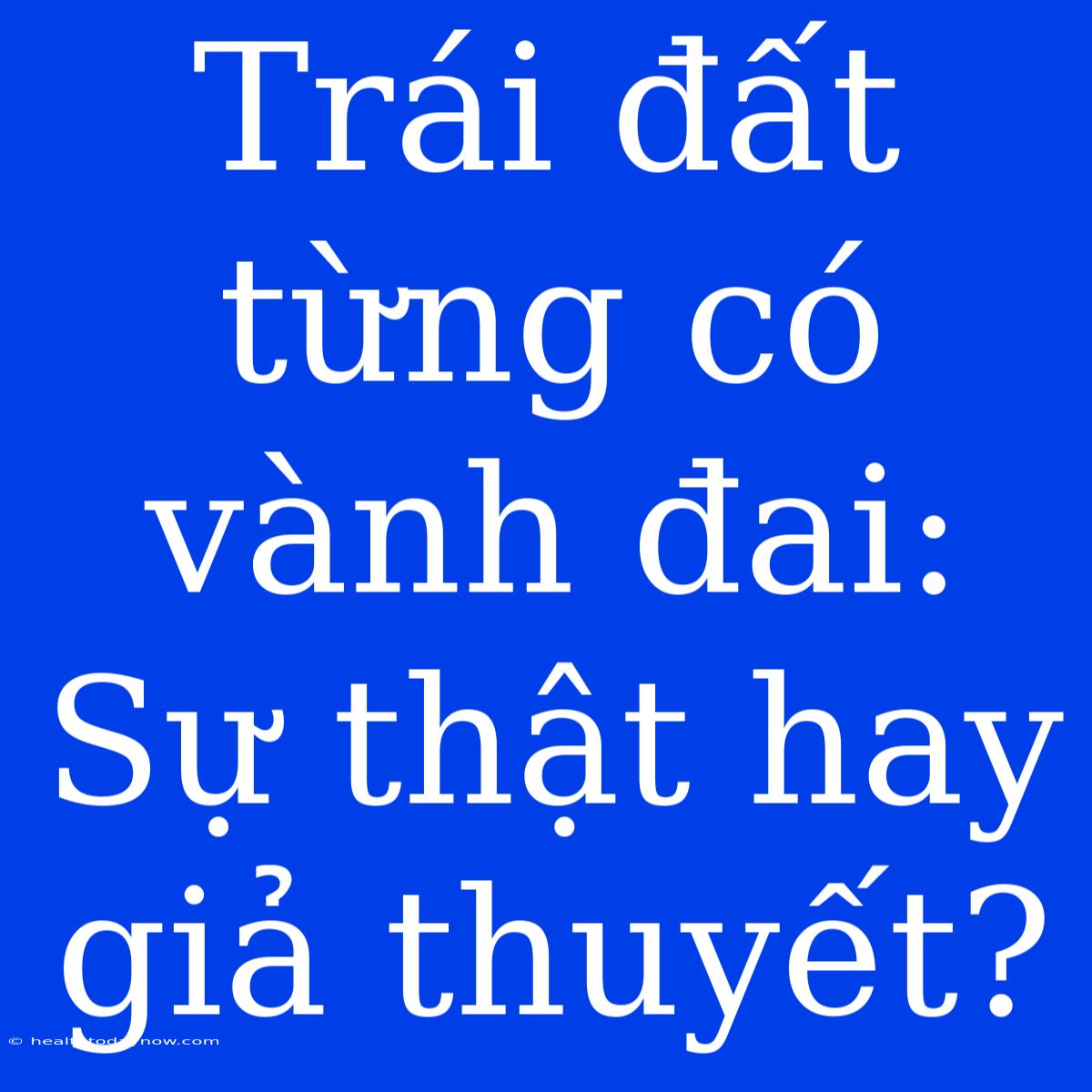 Trái Đất Từng Có Vành Đai: Sự Thật Hay Giả Thuyết?