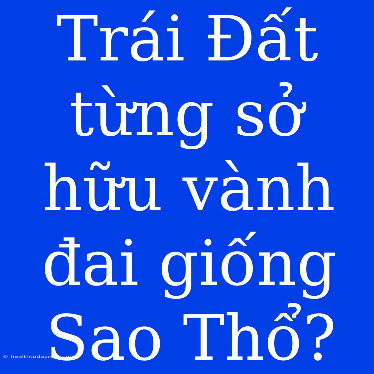 Trái Đất Từng Sở Hữu Vành Đai Giống Sao Thổ?