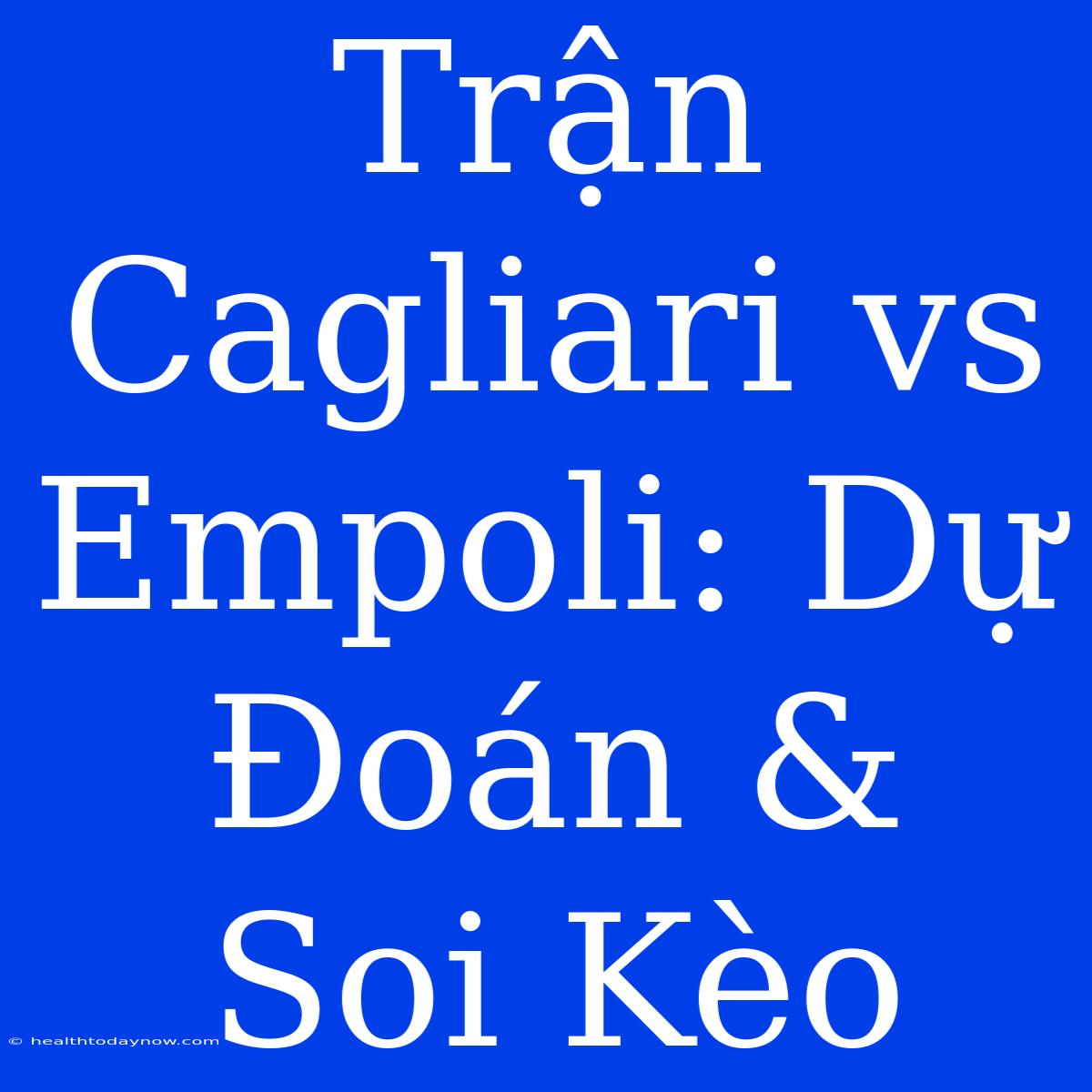 Trận Cagliari Vs Empoli: Dự Đoán & Soi Kèo