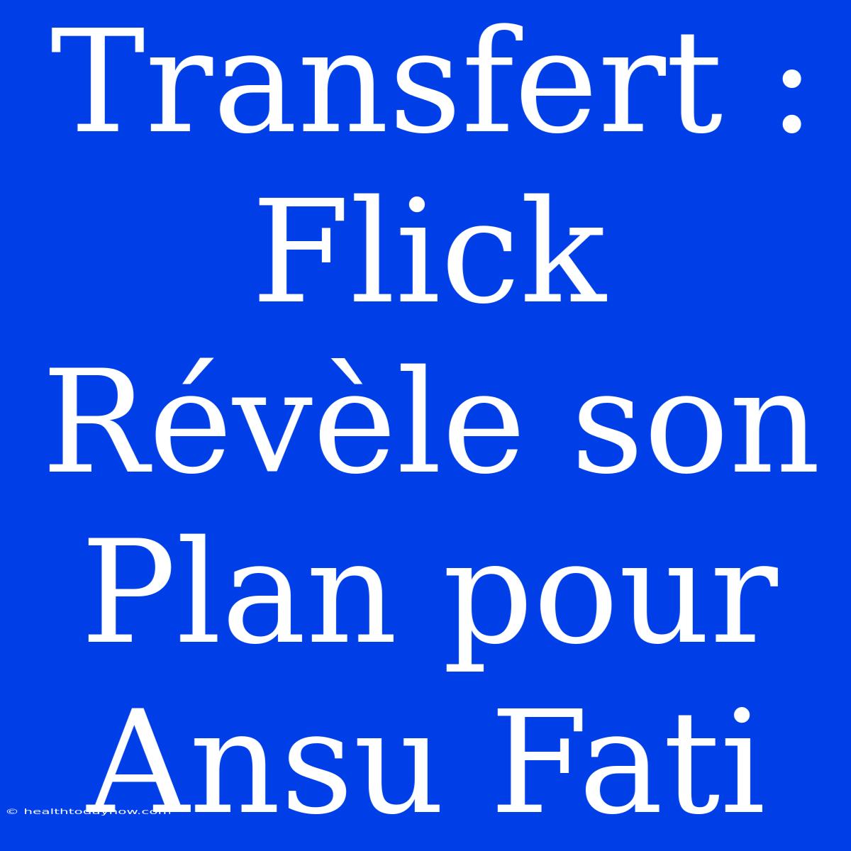 Transfert : Flick Révèle Son Plan Pour Ansu Fati 