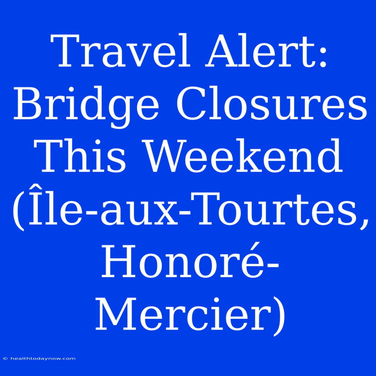 Travel Alert: Bridge Closures This Weekend (Île-aux-Tourtes, Honoré-Mercier)