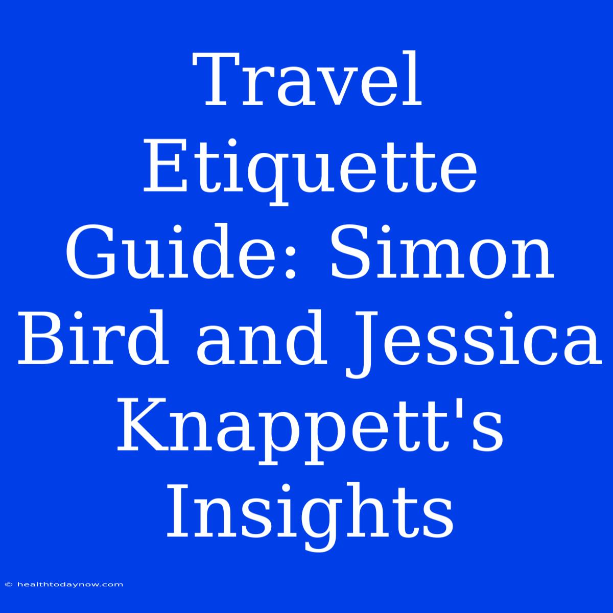 Travel Etiquette Guide: Simon Bird And Jessica Knappett's Insights