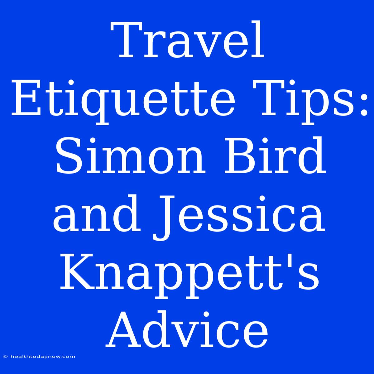 Travel Etiquette Tips: Simon Bird And Jessica Knappett's Advice 