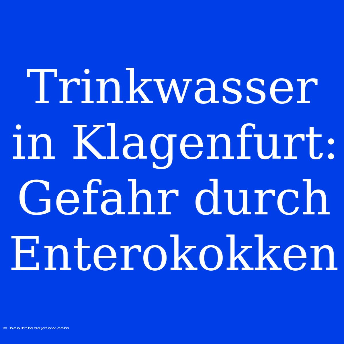 Trinkwasser In Klagenfurt: Gefahr Durch Enterokokken  