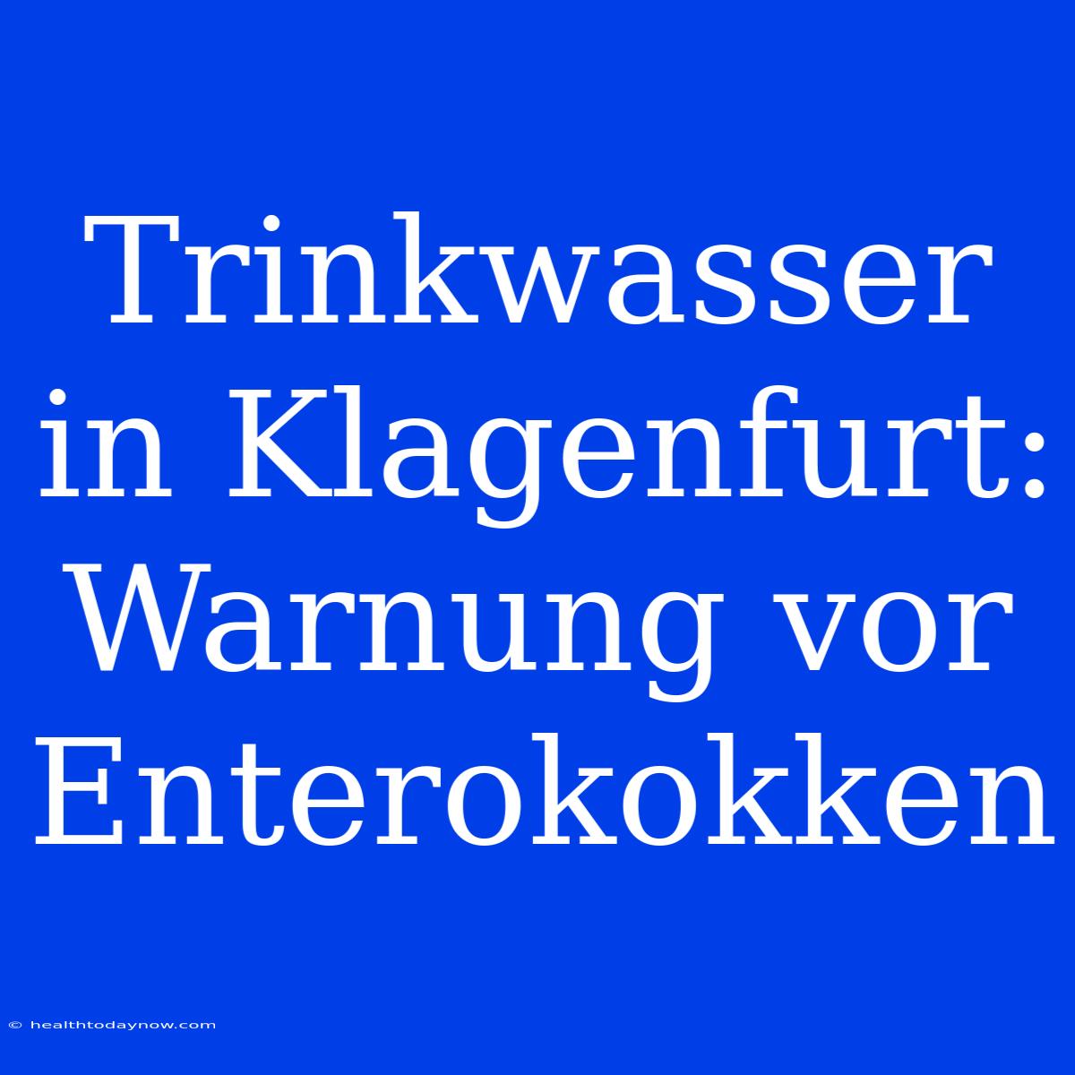 Trinkwasser In Klagenfurt: Warnung Vor Enterokokken