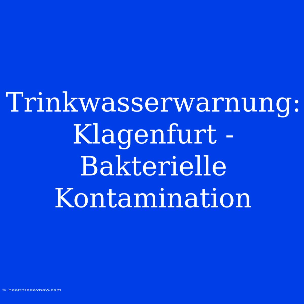 Trinkwasserwarnung: Klagenfurt - Bakterielle Kontamination