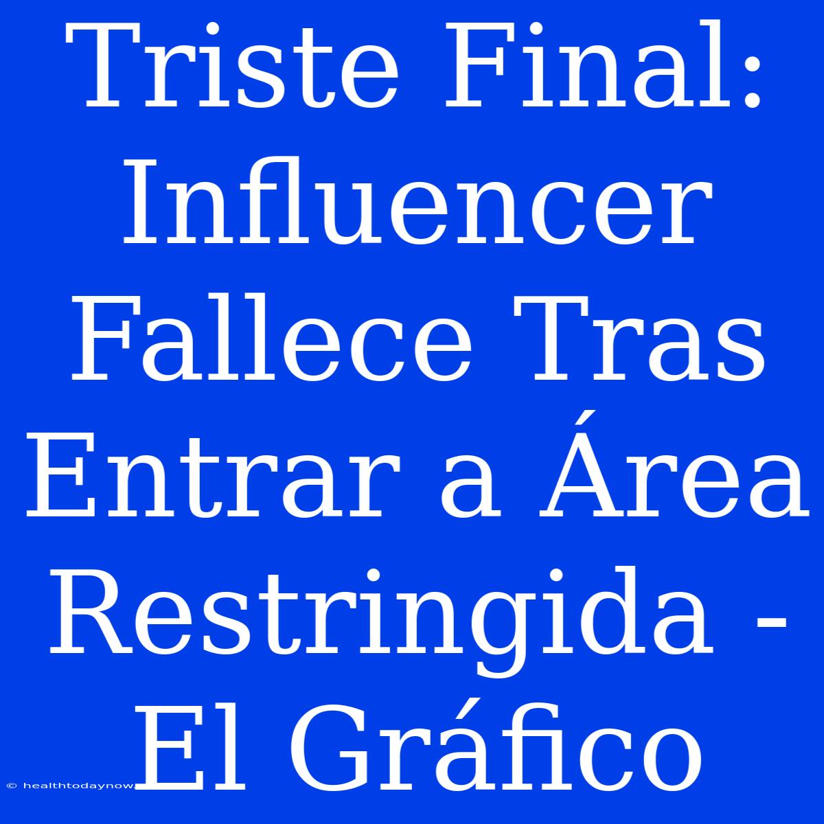 Triste Final: Influencer Fallece Tras Entrar A Área Restringida - El Gráfico