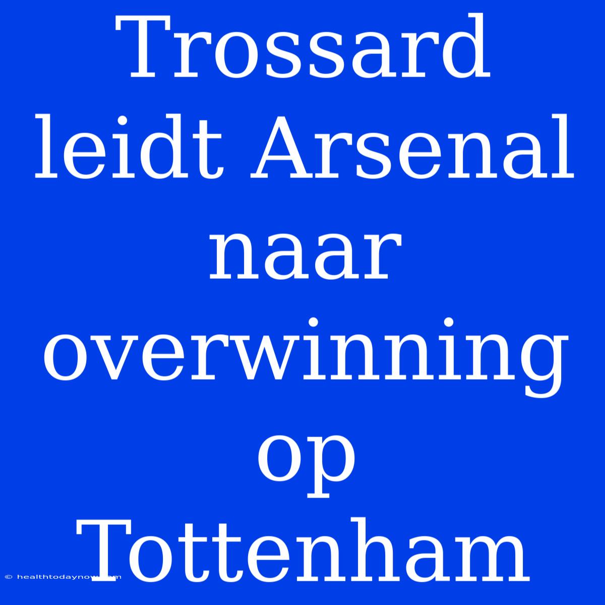 Trossard Leidt Arsenal Naar Overwinning Op Tottenham