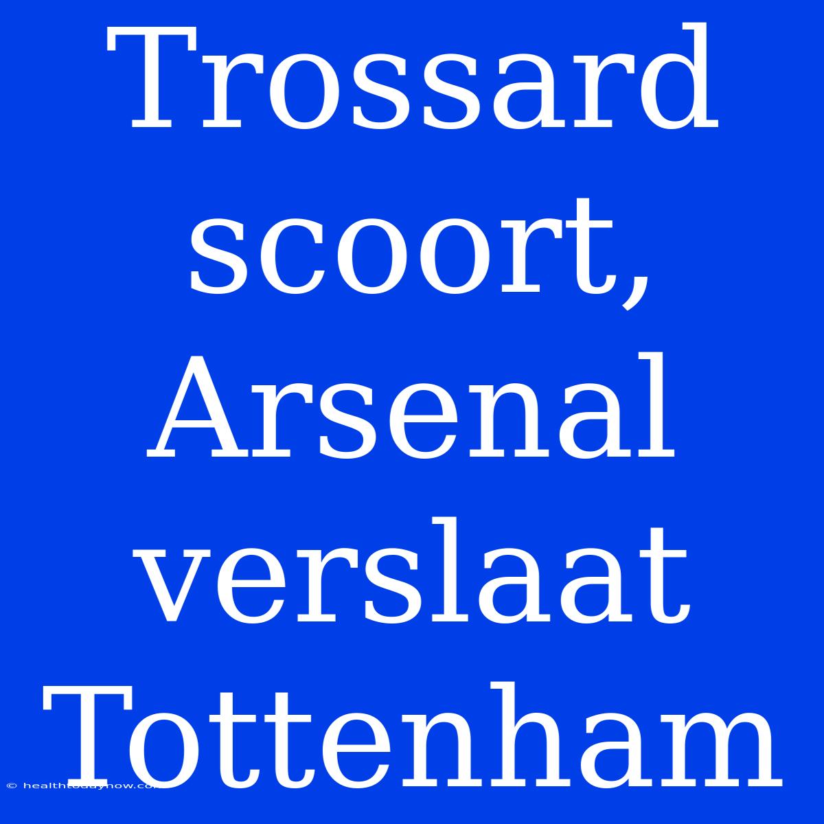 Trossard Scoort, Arsenal Verslaat Tottenham