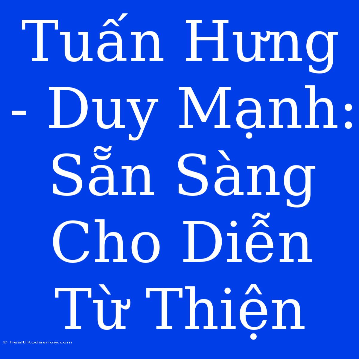 Tuấn Hưng - Duy Mạnh: Sẵn Sàng Cho Diễn Từ Thiện 