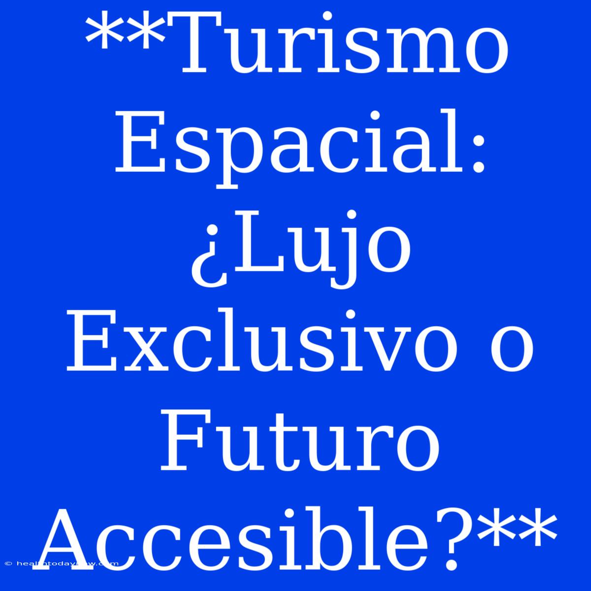 **Turismo Espacial: ¿Lujo Exclusivo O Futuro Accesible?**