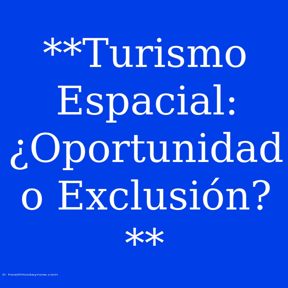 **Turismo Espacial: ¿Oportunidad O Exclusión?**