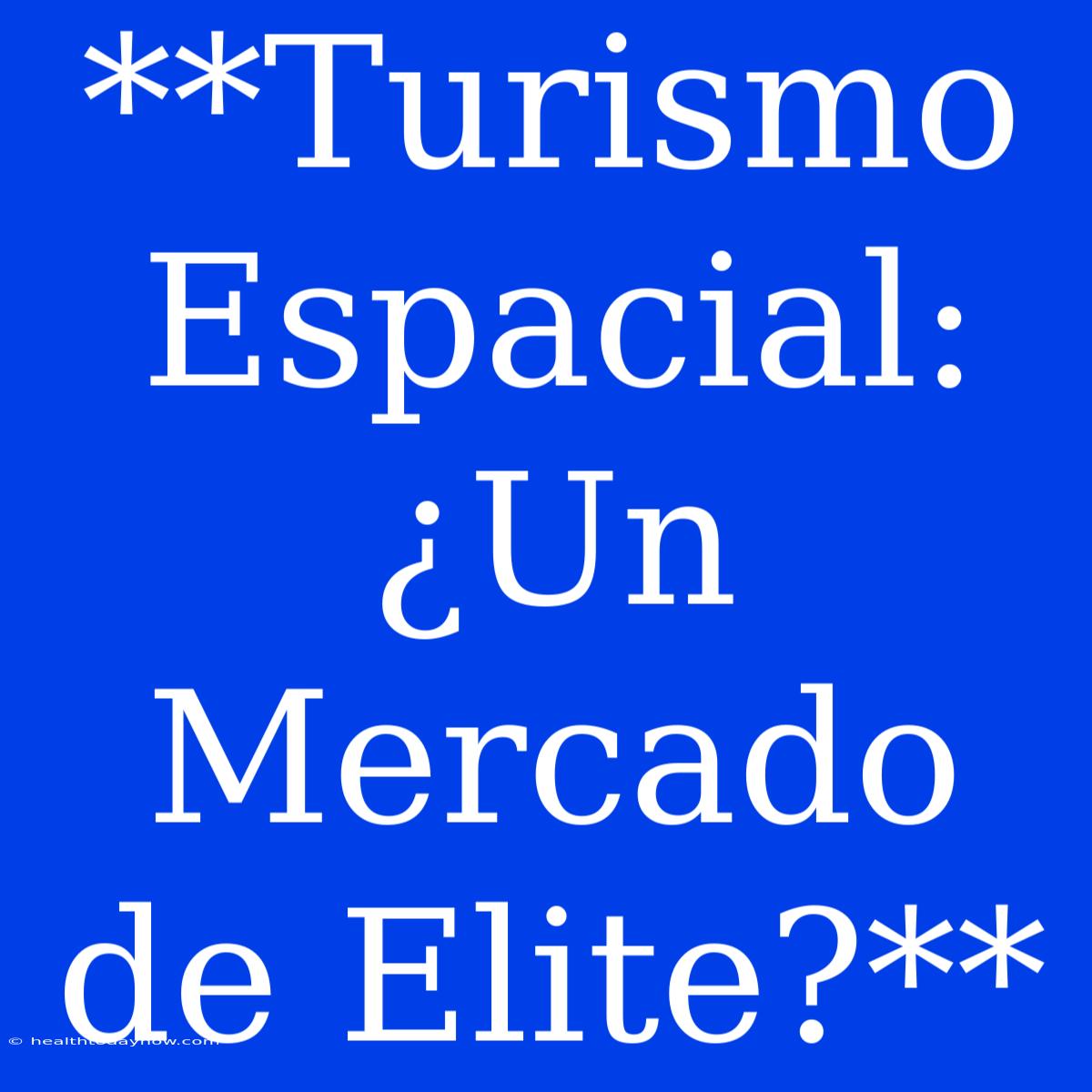 **Turismo Espacial: ¿Un Mercado De Elite?**