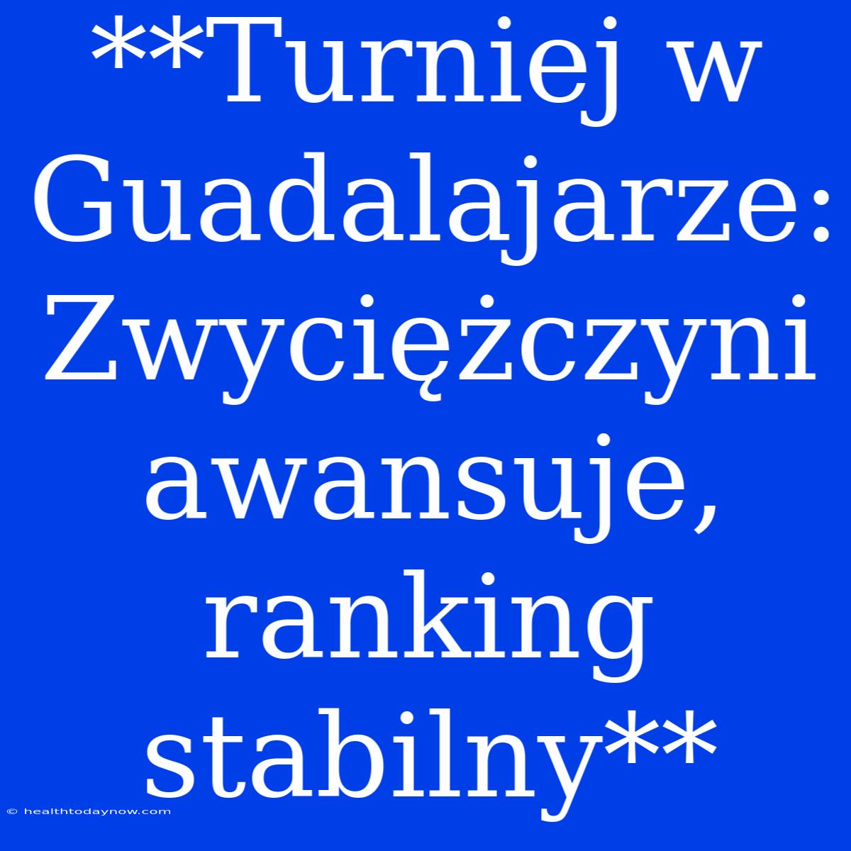 **Turniej W Guadalajarze: Zwyciężczyni Awansuje, Ranking Stabilny**